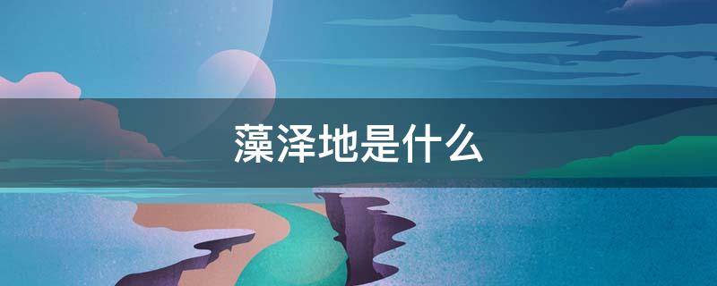 藻泽地是什么 沼泽地是什么颜色