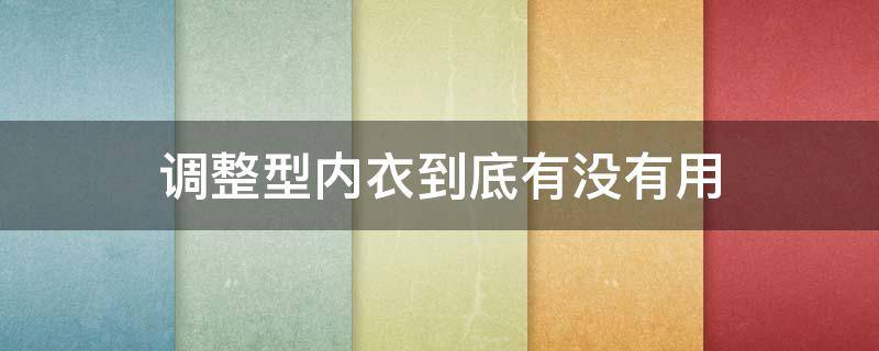 调整型内衣到底有没有用 调整型内衣到底好不好