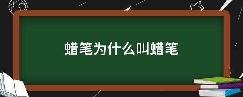 蜡笔为什么叫蜡笔（蜡笔为什么叫蜡笔小新）