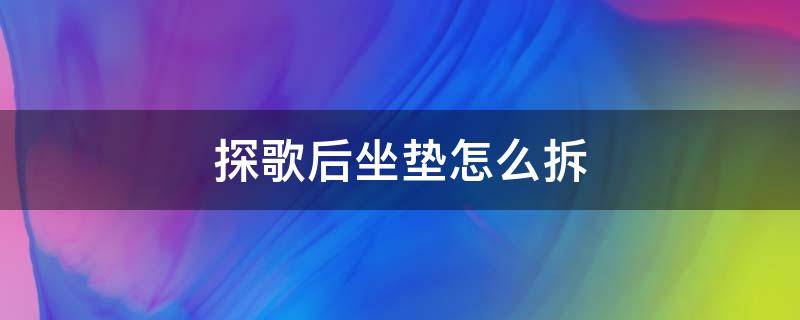 探歌后坐垫怎么拆 探歌座椅拆卸