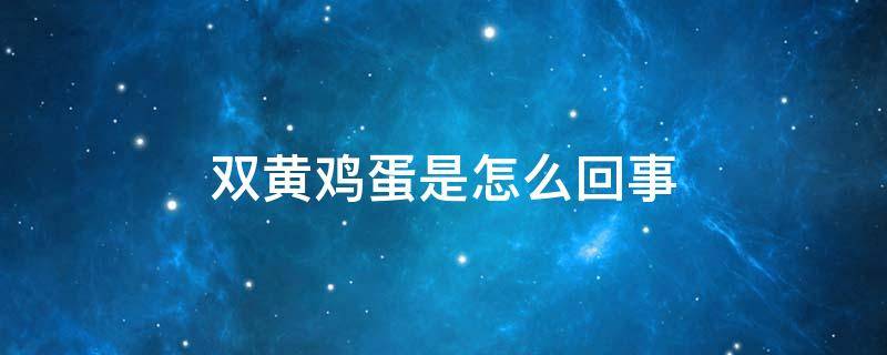 双黄鸡蛋是怎么回事 双黄鸡蛋是怎么回事有什么好坏处吗