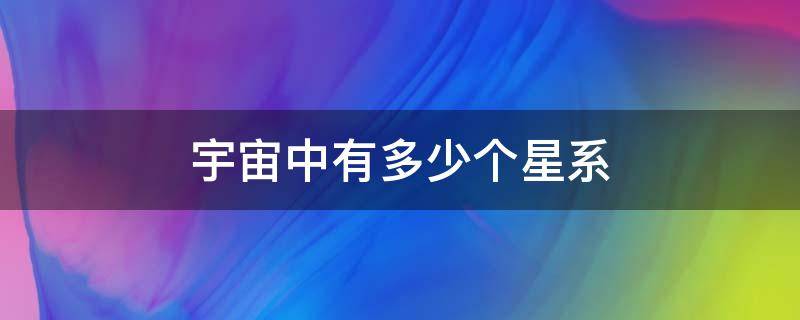 宇宙中有多少个星系 整个宇宙中有多少个星系