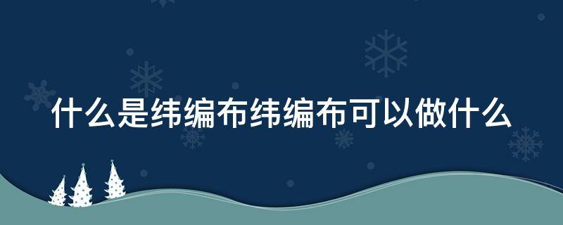 什么是纬编布纬编布可以做什么（纬编布图片）