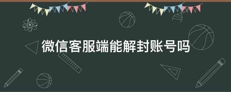 微信客服端能解封账号吗（微信封号客服电话）