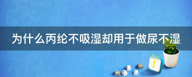 为什么丙纶不吸湿却用于做尿不湿（丙纶布为什么不适合室外）