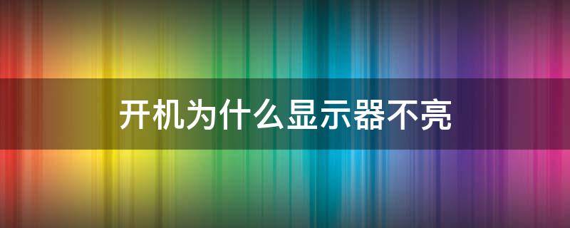 开机为什么显示器不亮（开机为什么显示器不亮键盘不亮）