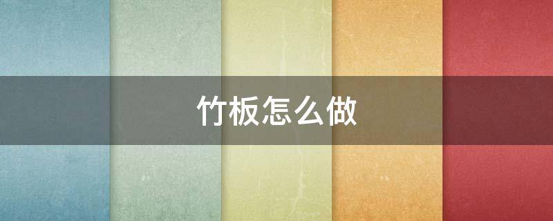 竹板怎么做（竹板怎么做成的）