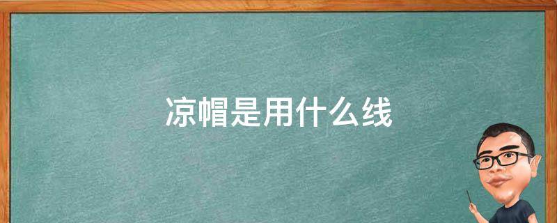 凉帽是用什么线（钩凉帽的线）