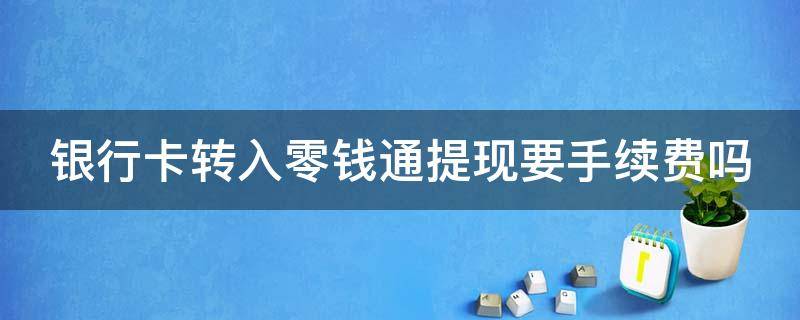 银行卡转入零钱通提现要手续费吗 零钱通提现不出来怎么办