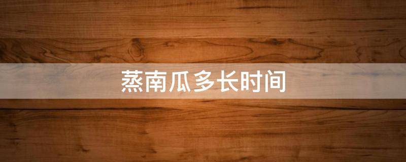 蒸南瓜多长时间 婴儿蒸南瓜多长时间