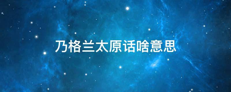 乃格兰太原话啥意思 太原方言乃格兰什么意思