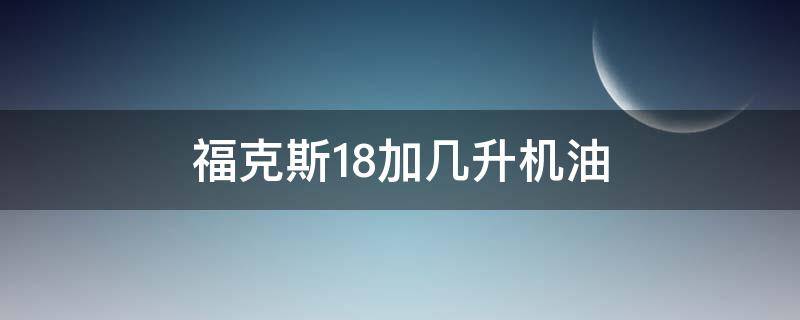 福克斯1.8加几升机油 新款福克斯1.5t加几升机油