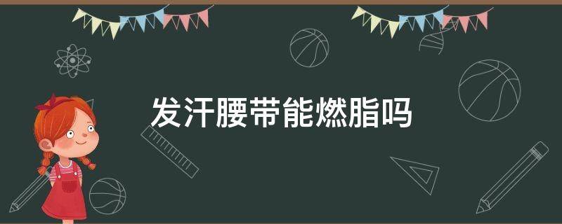 发汗腰带能燃脂吗（暴汗腰带减肥有用吗）