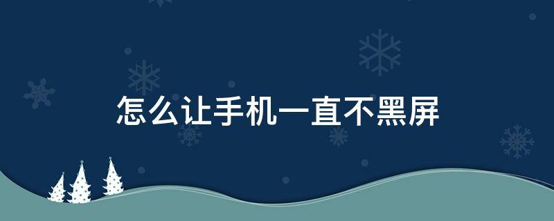 怎么让手机一直不黑屏 怎么让手机一直不黑屏华为