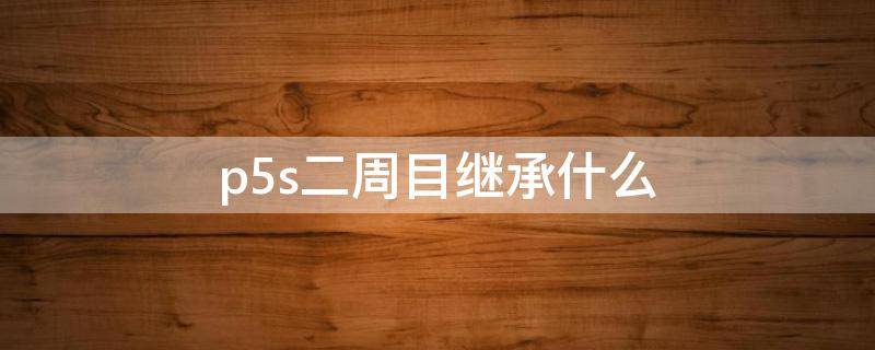 p5s二周目继承什么（p5二周目如何继承）