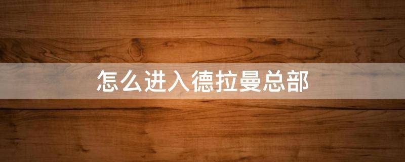 怎么进入德拉曼总部（如何进入德拉曼总部）