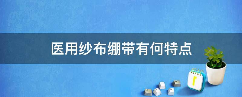 医用纱布绷带有何特点 纱布绷带是什么样的