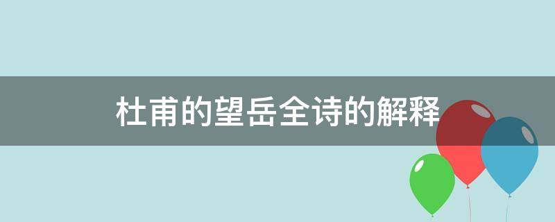 杜甫的望岳全诗的解释（杜甫的望岳全诗赏析）