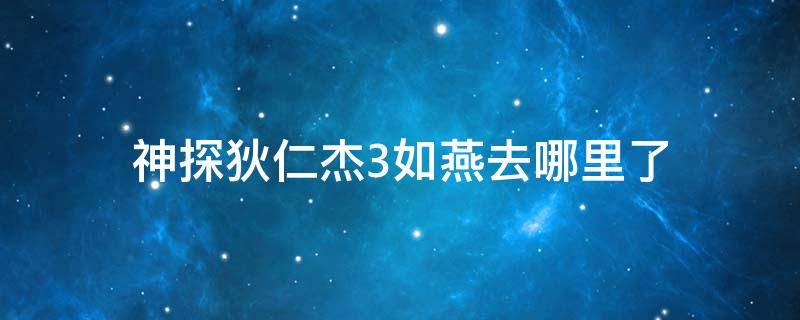 神探狄仁杰3如燕去哪里了（神探狄仁杰3的如燕）