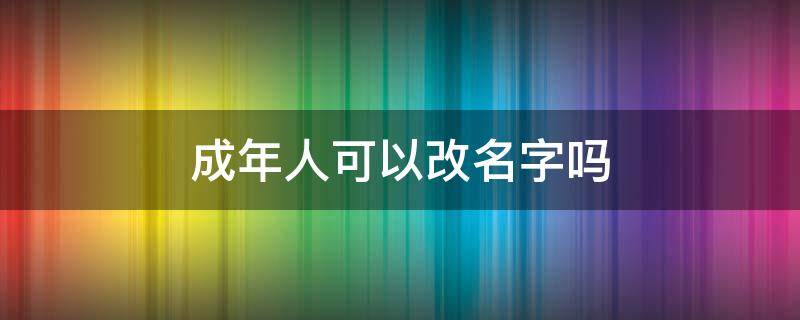 成年人可以改名字吗