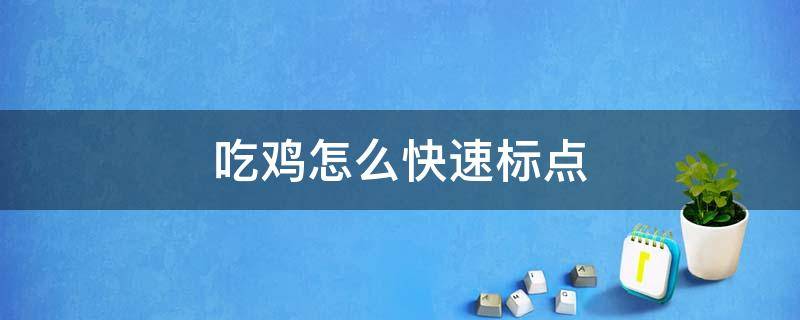 吃鸡怎么快速标点（吃鸡怎么快速标点按哪个键）