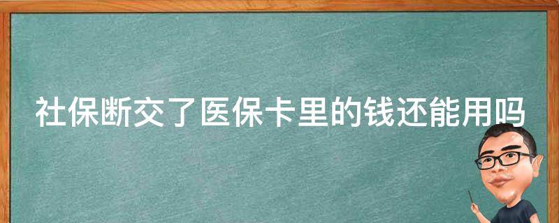 社保断交了医保卡里的钱还能用吗（停保了可以刷医保卡吗）