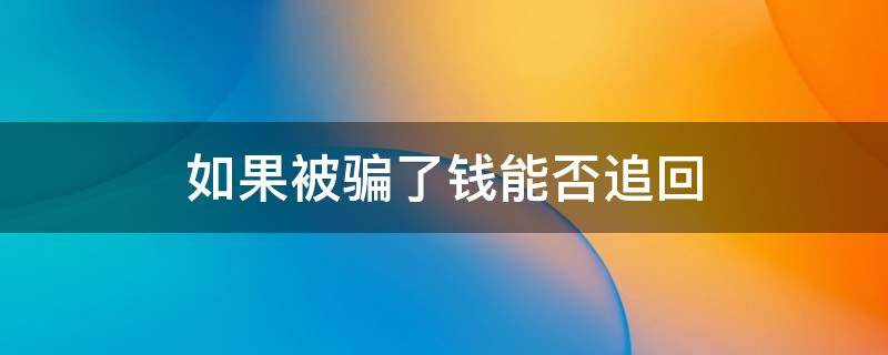 如果被骗了钱能否追回 如果被骗了钱能否追回,有支付宝转账记录