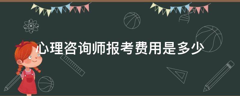 心理咨询师报考费用是多少（考心理咨询师报考费用）