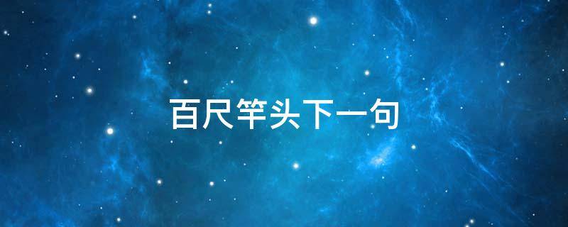 百尺竿头下一句 百尺竿头下一句是什么意思