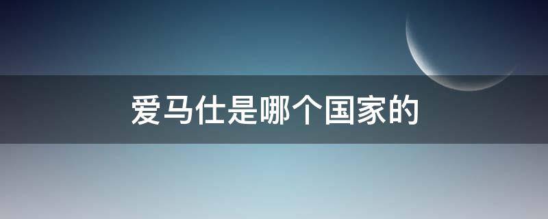 爱马仕是哪个国家的（爱马仕是哪个国家的奢侈品牌）
