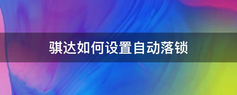 骐达如何设置自动落锁（骐达车怎么设置自动落锁）