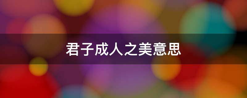君子成人之美意思（君子成人之美意思相反的语句）