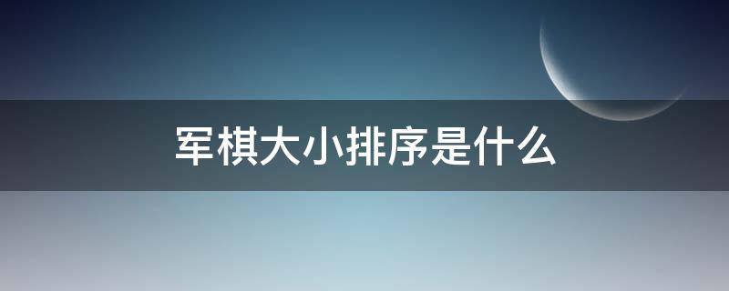 军棋大小排序是什么 军棋的大小排位顺序