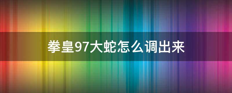 拳皇97大蛇怎么调出来（拳皇97大蛇怎么调出来电脑版）
