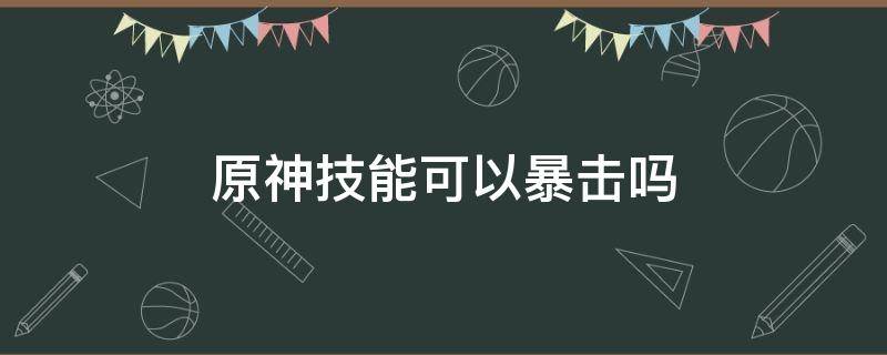 原神技能可以暴击吗 原神那些伤害能暴击