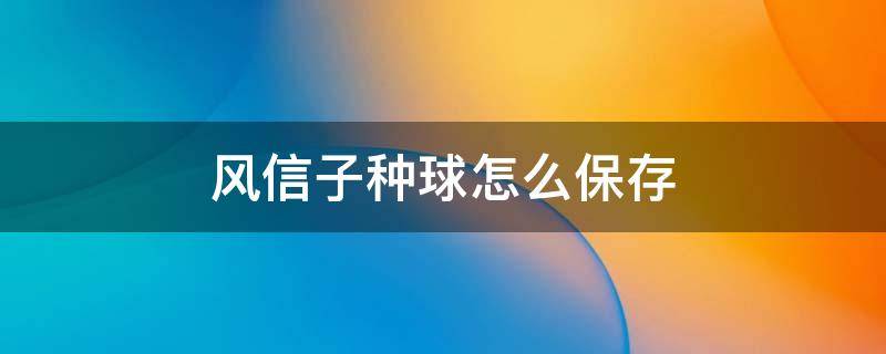 风信子种球怎么保存 风信子种球可以保存多长时间