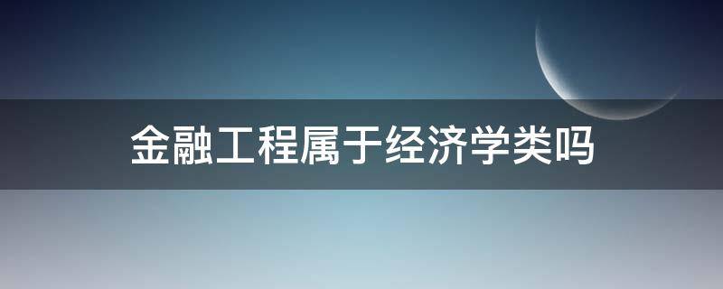 金融工程属于经济学类吗（金融专业属于工程经济类吗）