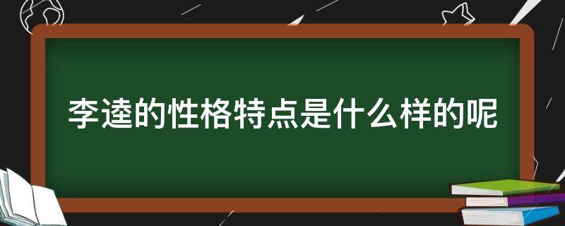 李逵的性格特点是什么样的呢（李逵的性格和特点）