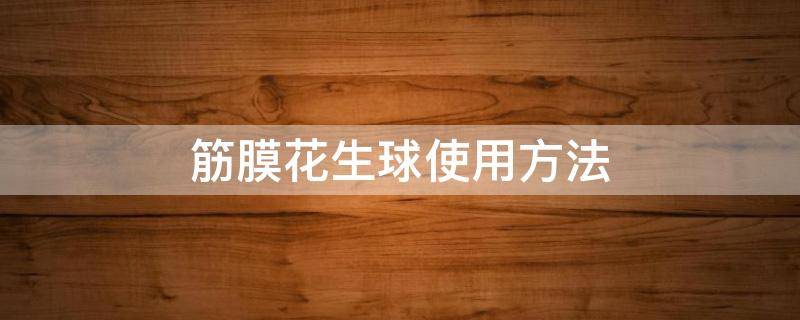 筋膜花生球使用方法 筋膜花生球的使用方法