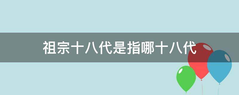 祖宗十八代是指哪十八代（祖宗十八代是指哪十八代?）