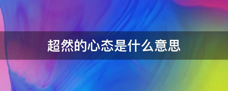 超然的心态是什么意思 超然心态的诗句