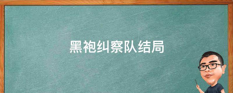 黑袍纠察队结局（黑袍纠察队结局什么意思）