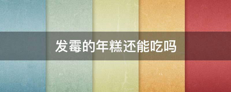 发霉的年糕还能吃吗（年糕发霉了还可以吃吗?）