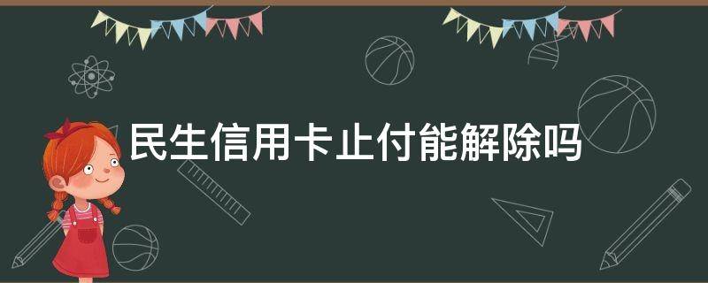 民生信用卡止付能解除吗（为什么信用卡止付）