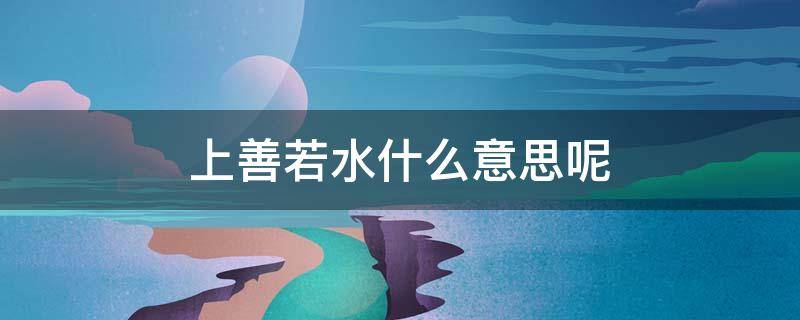 上善若水什么意思呢（上善若水是啥意思）