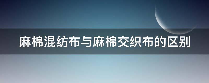 麻棉混纺布与麻棉交织布的区别 麻棉混纺生产工艺
