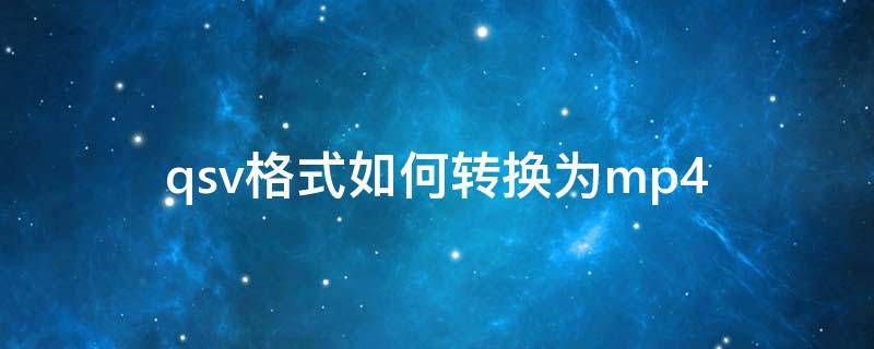 qsv格式如何转换为mp4（qsv格式如何转换成mp4格式）