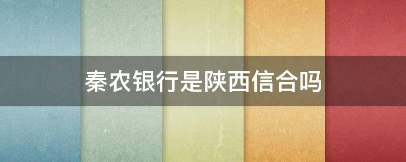 秦农银行是陕西信合吗 西安的秦农银行是陕西信合吗