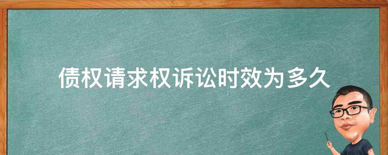 债权请求权诉讼时效为多久 债权请求权 诉讼时效