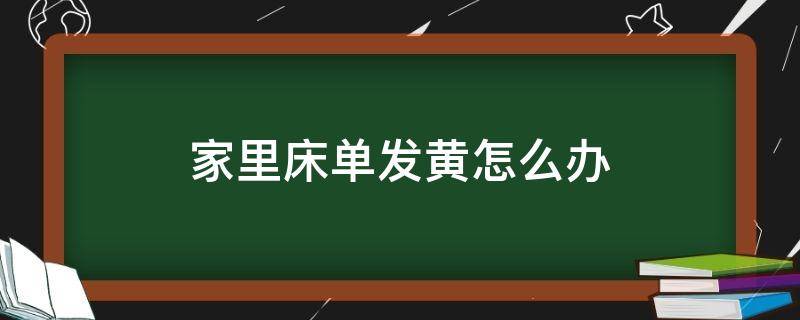 家里床单发黄怎么办（床单发黄怎么办?几个小妙招教你轻松清洗!）